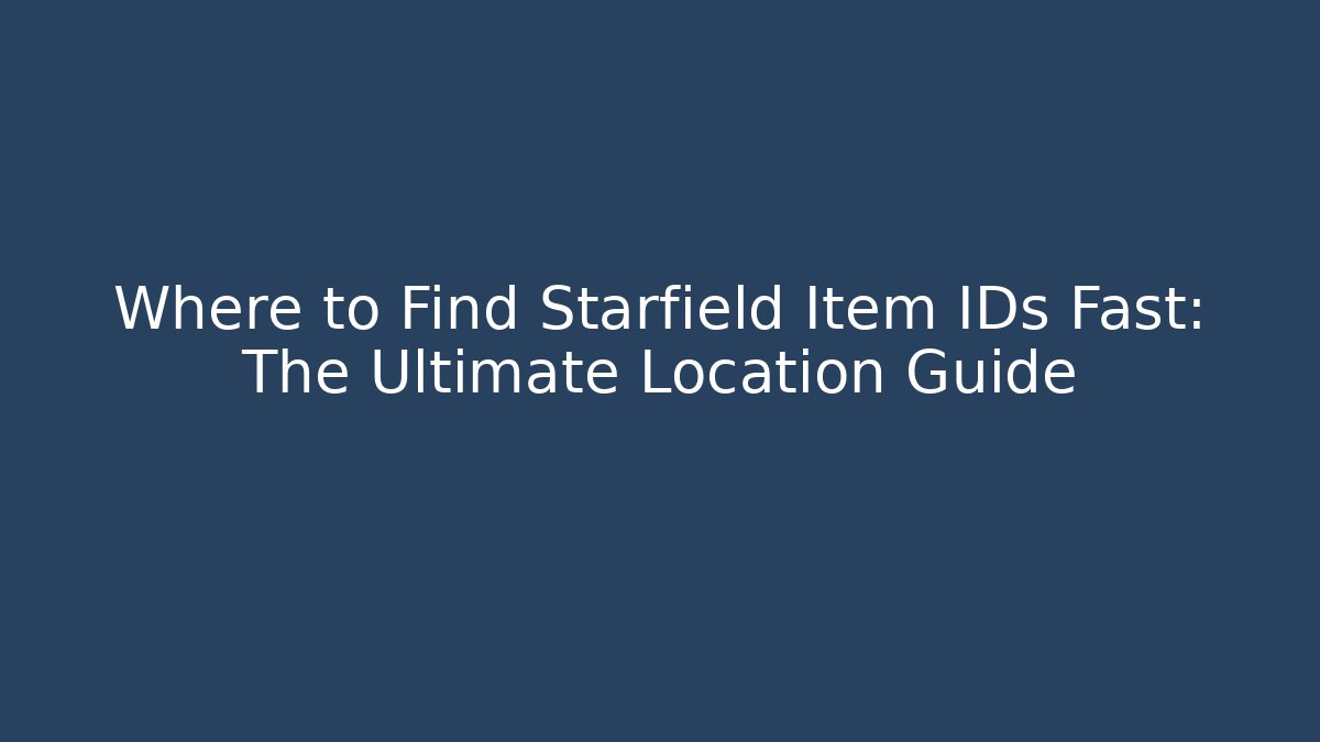 Where to Find Starfield Item IDs Fast: The Ultimate Location Guide