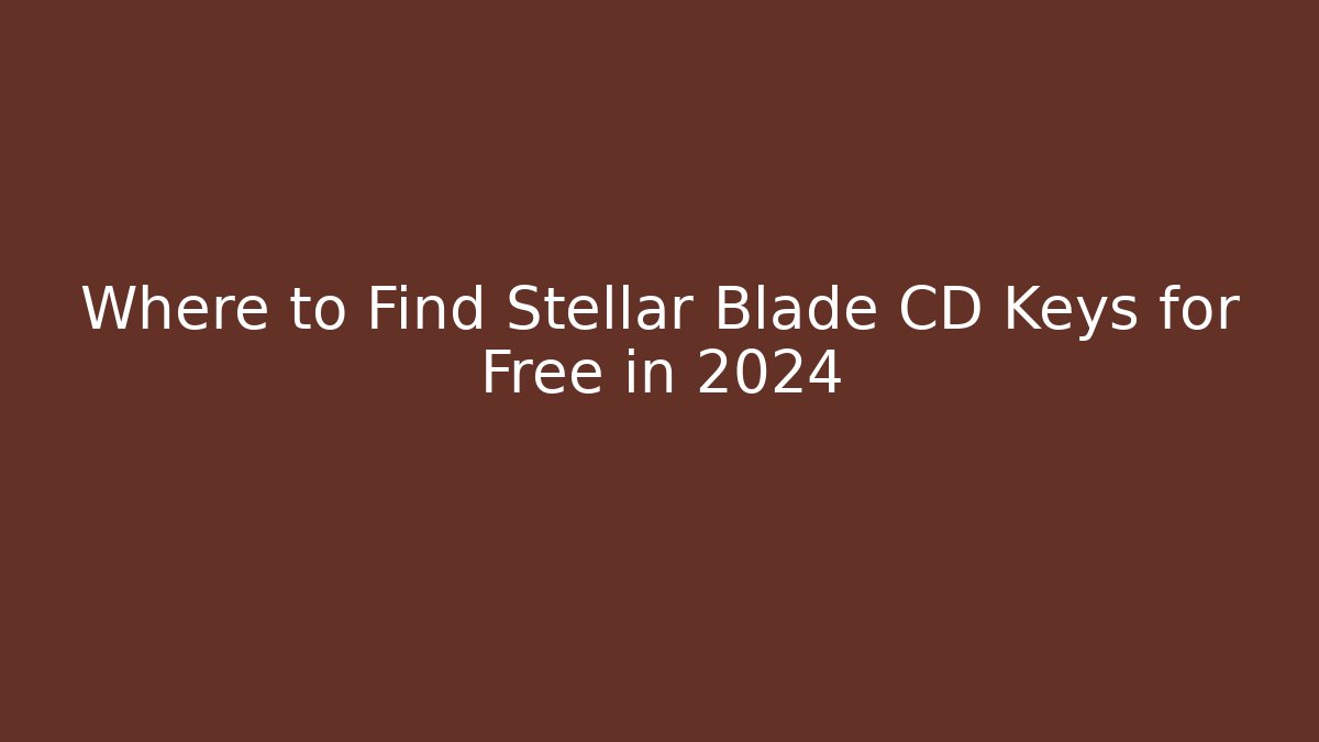 Where to Find Stellar Blade CD Keys for Free in 2024