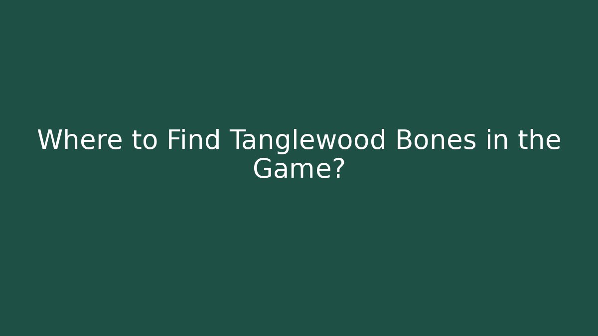 Where to Find Tanglewood Bones in the Game?