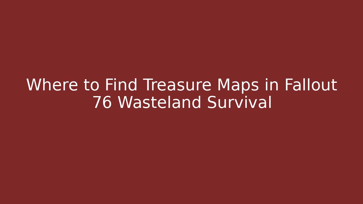 Where to Find Treasure Maps in Fallout 76 Wasteland Survival