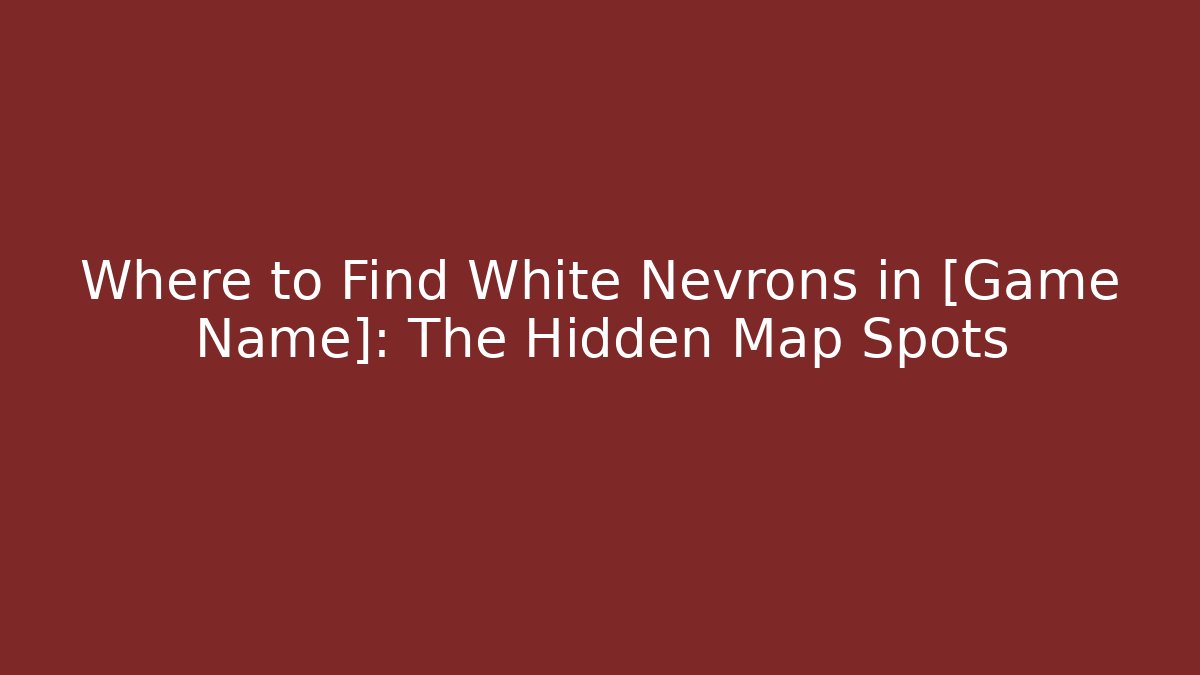 Where to Find White Nevrons in [Game Name]: The Hidden Map Spots