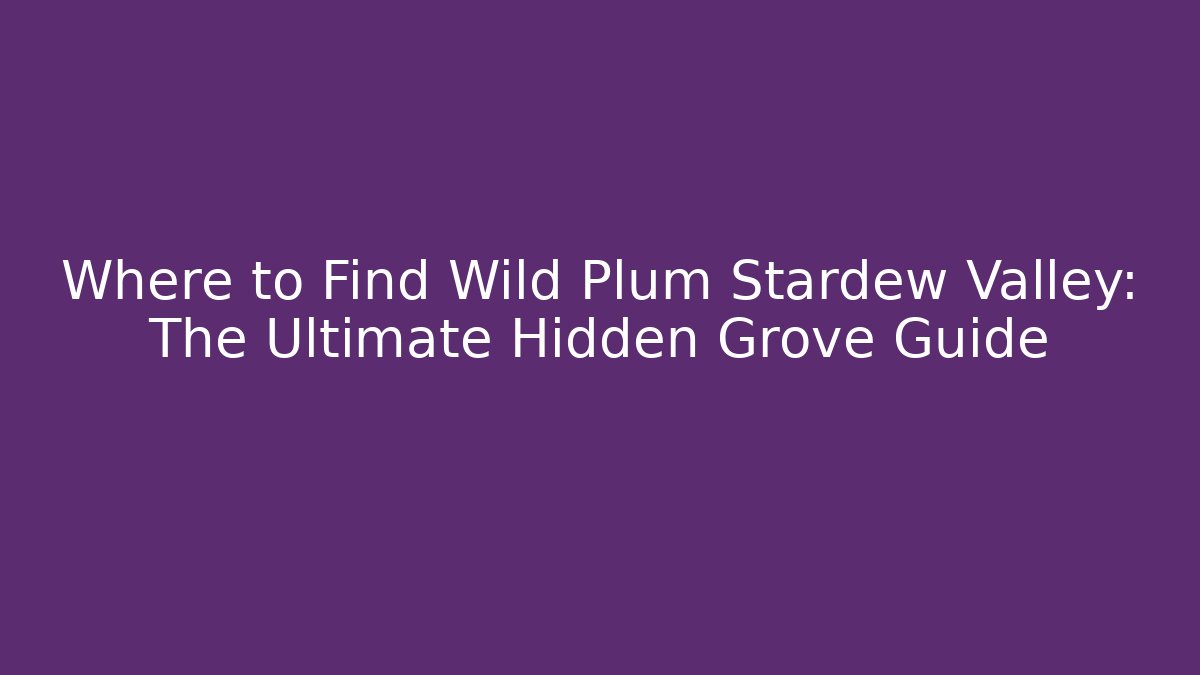 Where to Find Wild Plum Stardew Valley: The Ultimate Hidden Grove Guide