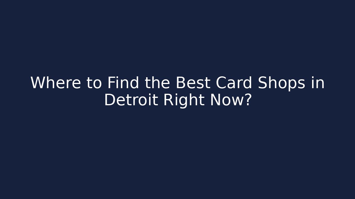 Where to Find the Best Card Shops in Detroit Right Now?