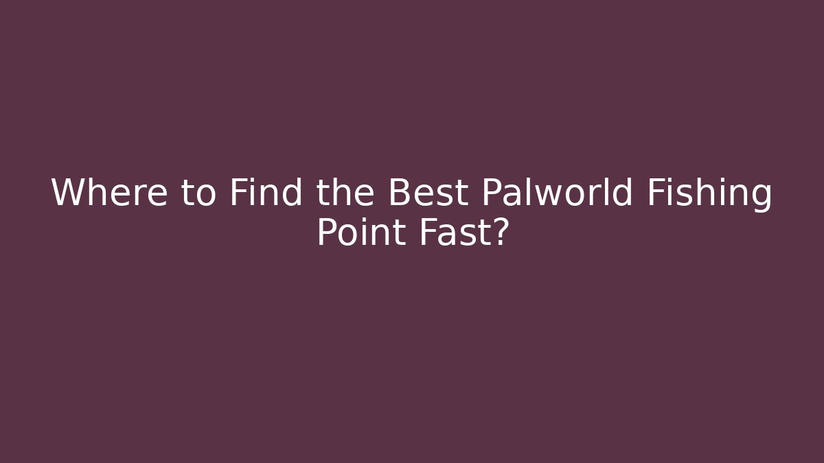 Where to Find the Best Palworld Fishing Point Fast?