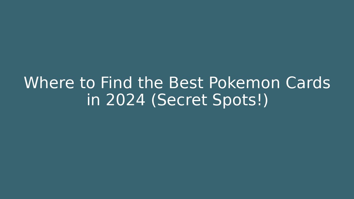 Where to Find the Best Pokémon Cards in 2024 (Secret Spots!)