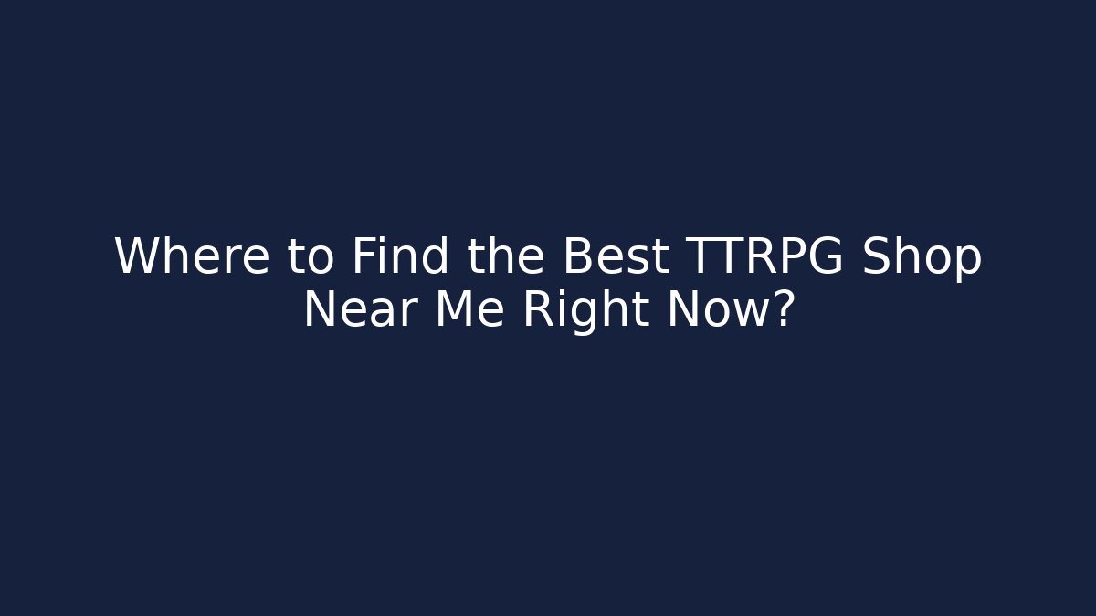 Where to Find the Best TTRPG Shop Near Me Right Now?