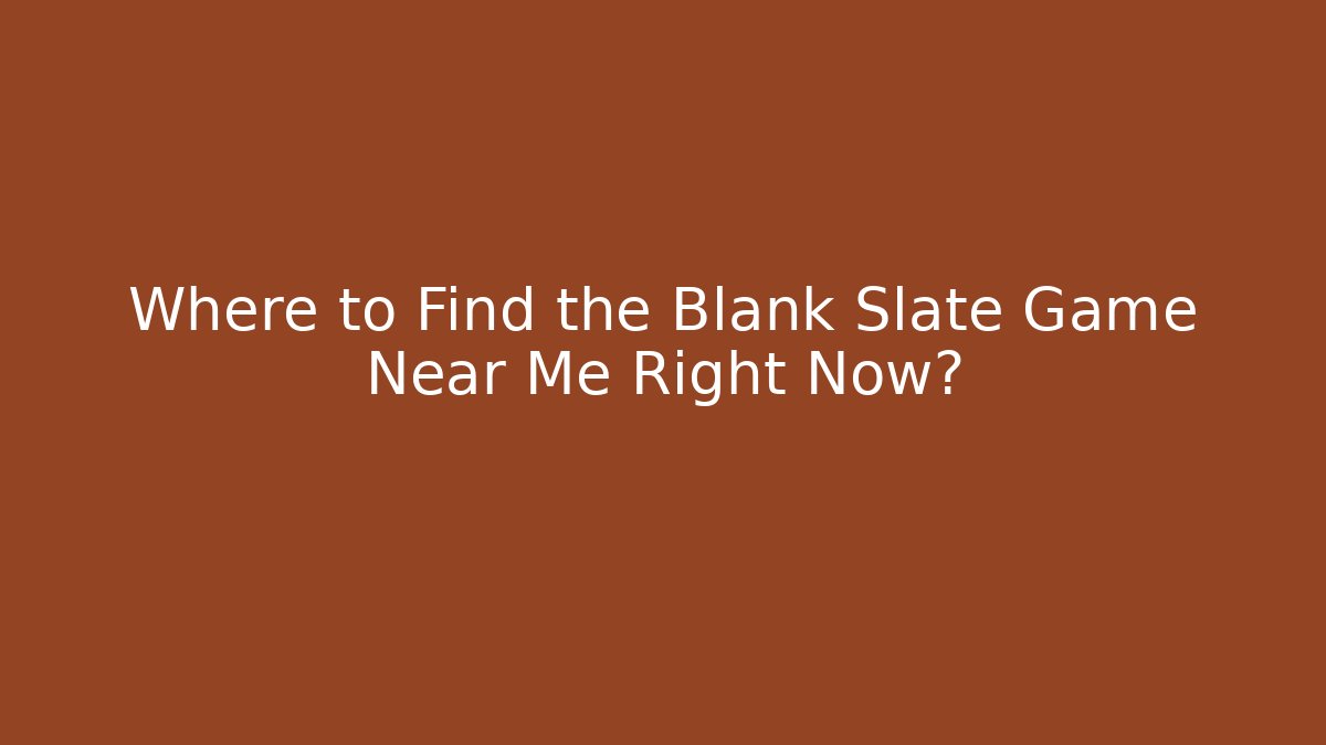 Where to Find the Blank Slate Game Near Me Right Now?