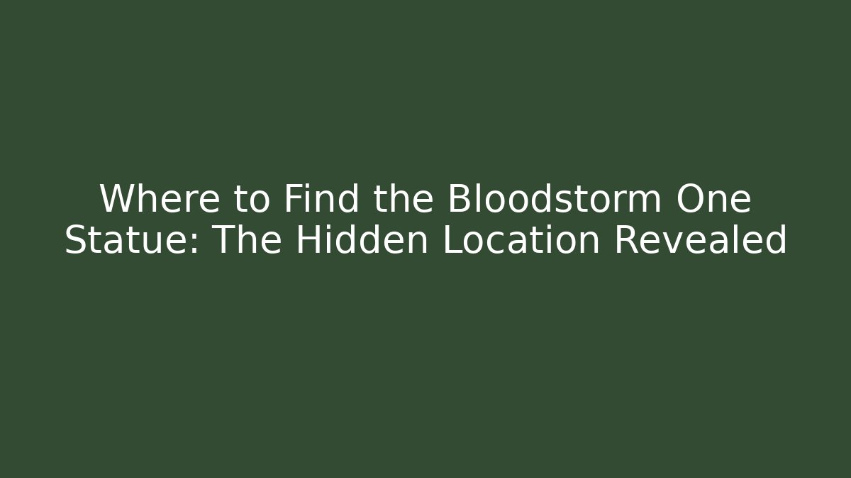Where to Find the Bloodstorm One Statue: The Hidden Location Revealed