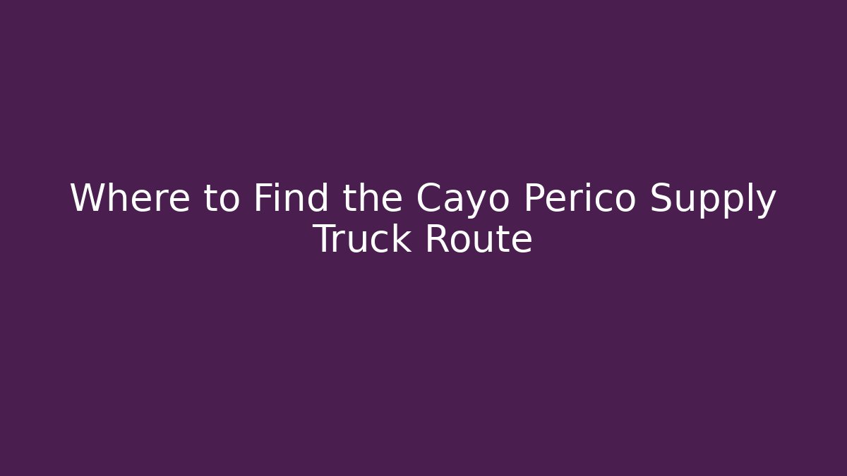 Where to Find the Cayo Perico Supply Truck Route