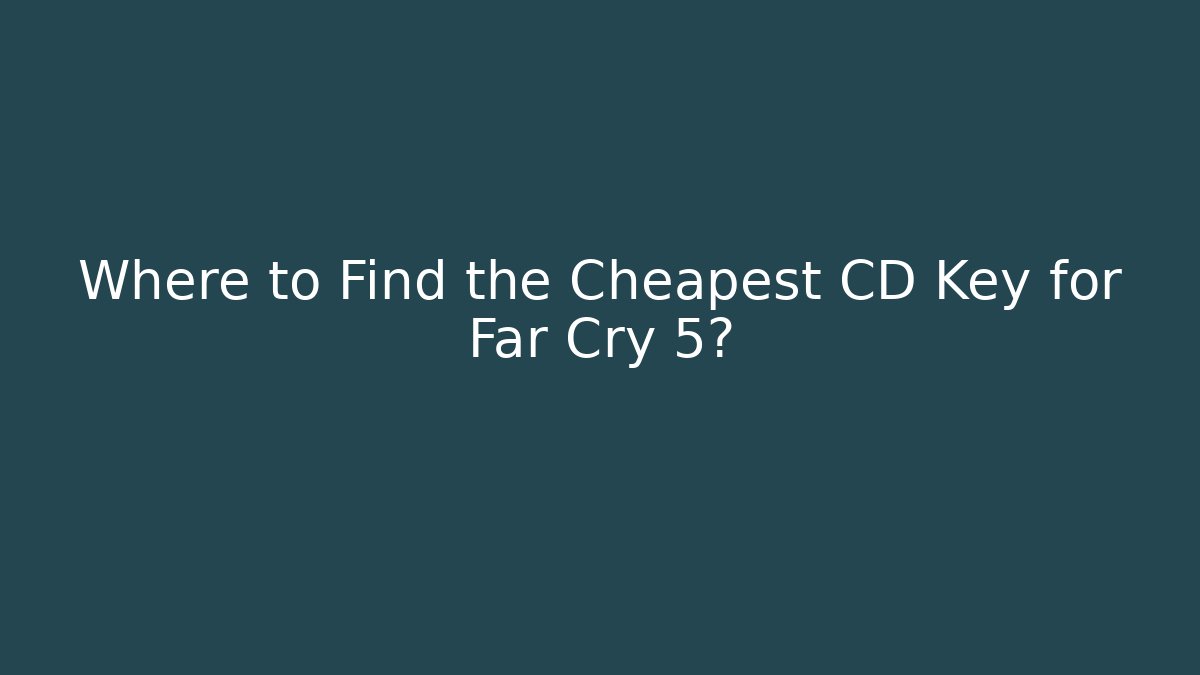 Where to Find the Cheapest CD Key for Far Cry 5?