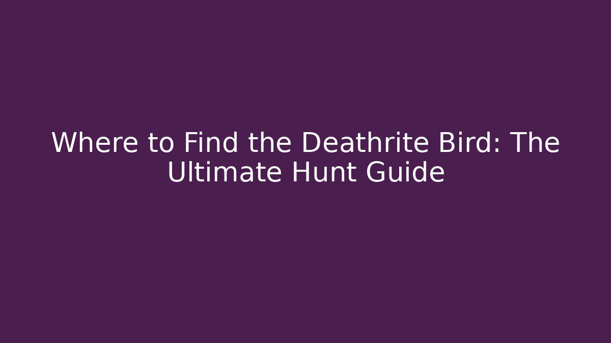 Where to Find the Deathrite Bird: The Ultimate Hunt Guide