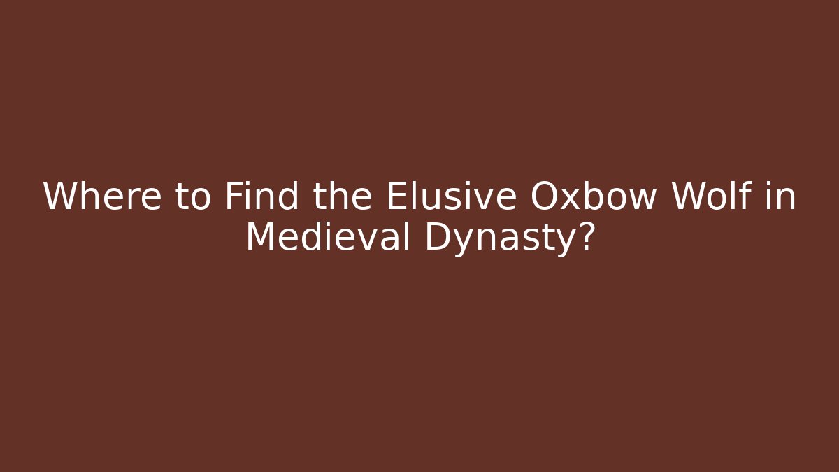 Where to Find the Elusive Oxbow Wolf in Medieval Dynasty?
