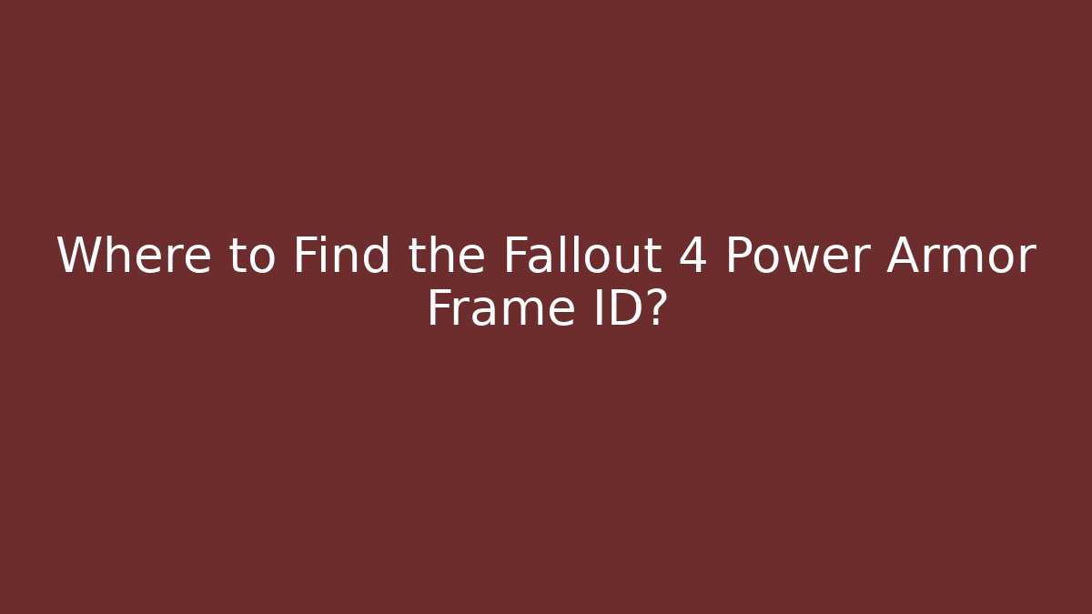 Where to Find the Fallout 4 Power Armor Frame ID?