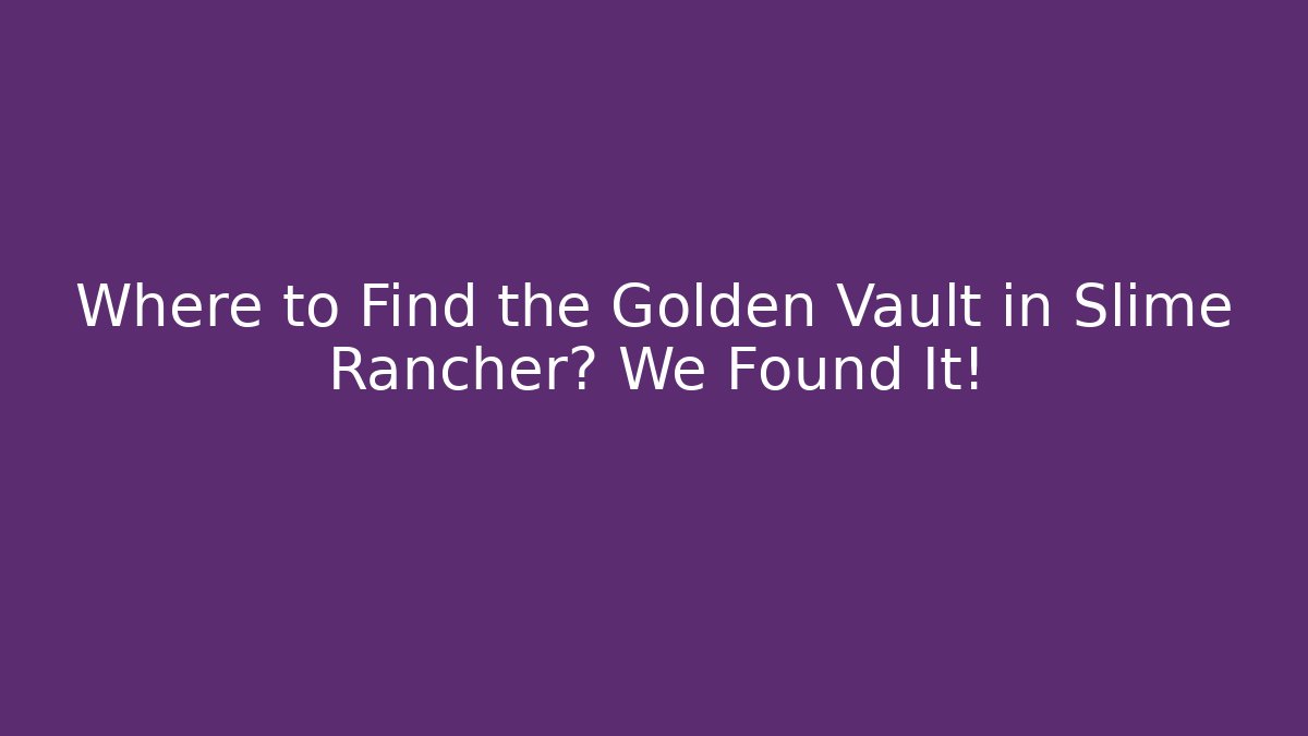 Where to Find the Golden Vault in Slime Rancher? We Found It!