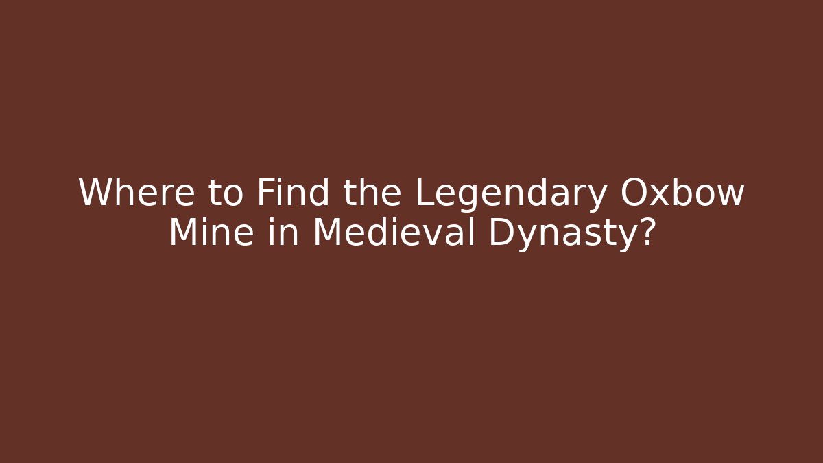 Where to Find the Legendary Oxbow Mine in Medieval Dynasty?
