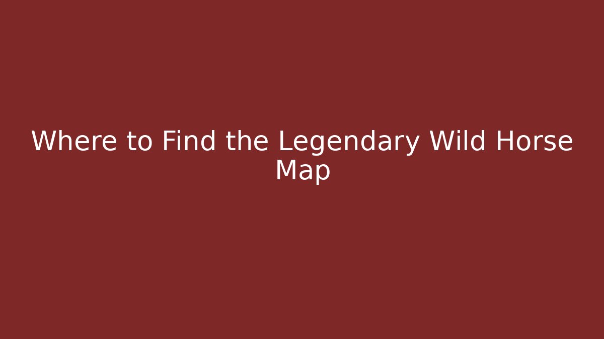 Where to Find the Legendary Wild Horse Map