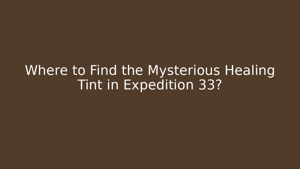 Where to Find the Mysterious Healing Tint in Expedition 33?