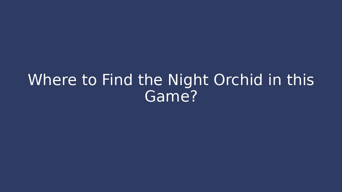 Where to Find the Night Orchid in this Game?