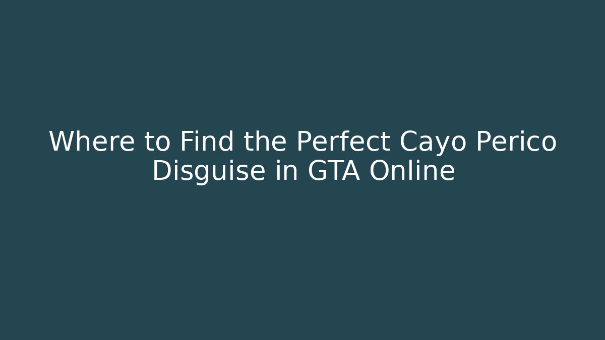 Where to Find the Perfect Cayo Perico Disguise in GTA Online