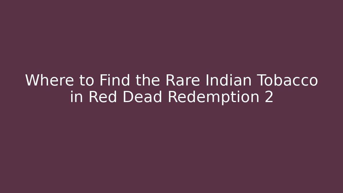 Where to Find the Rare Indian Tobacco in Red Dead Redemption 2