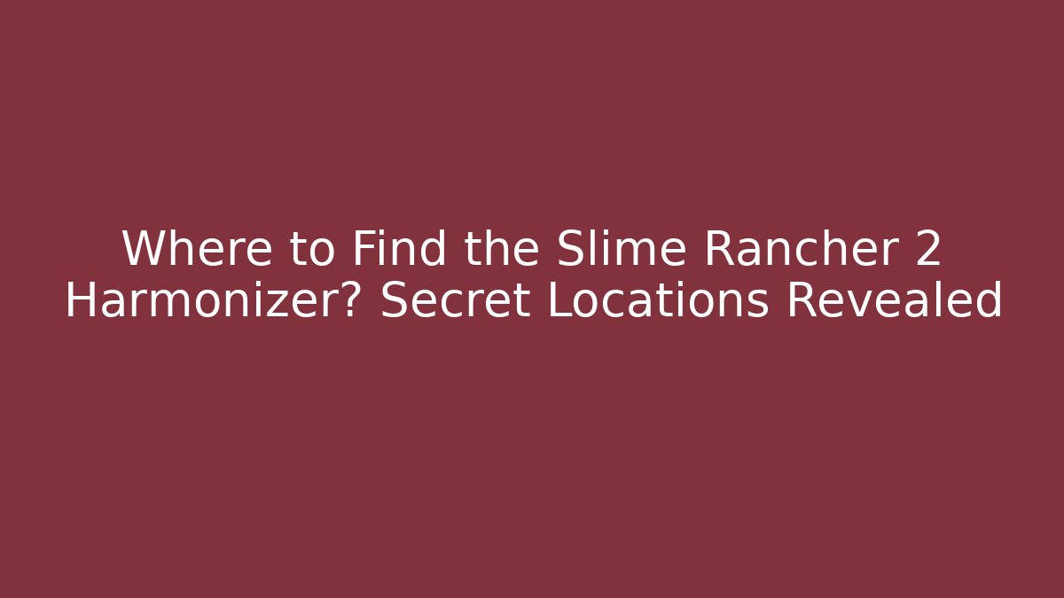 Where to Find the Slime Rancher 2 Harmonizer? Secret Locations Revealed