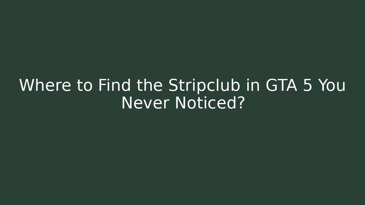 Where to Find the Stripclub in GTA 5 You Never Noticed?