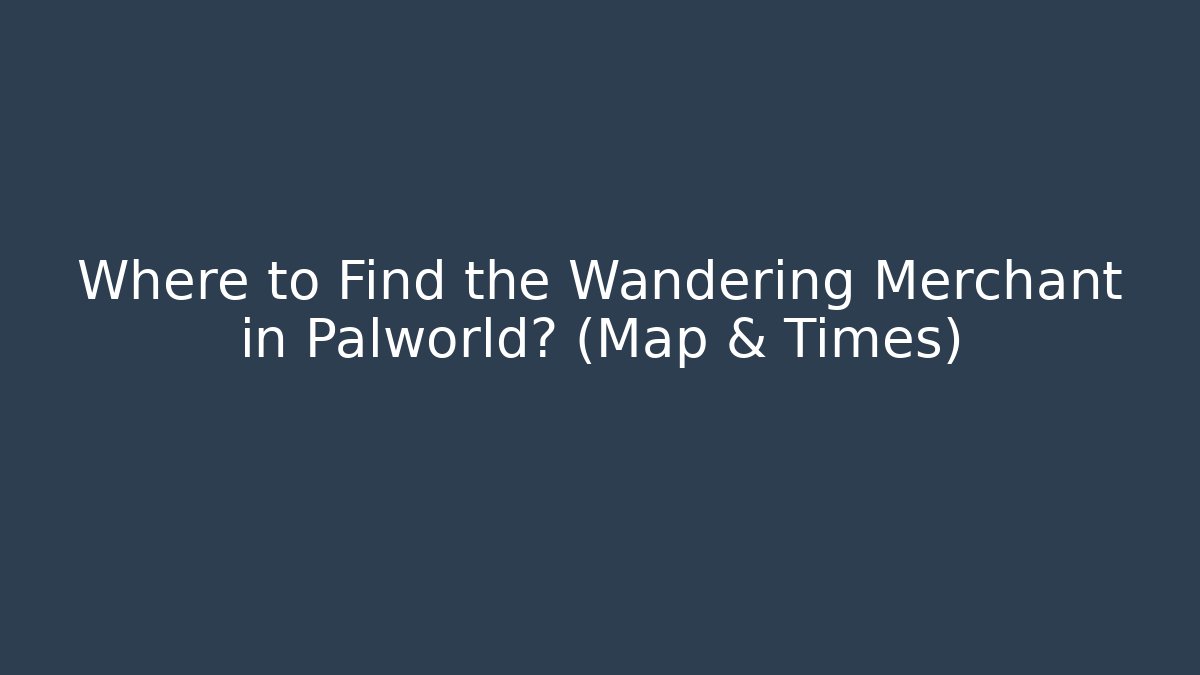 Where to Find the Wandering Merchant in Palworld? (Map & Times)