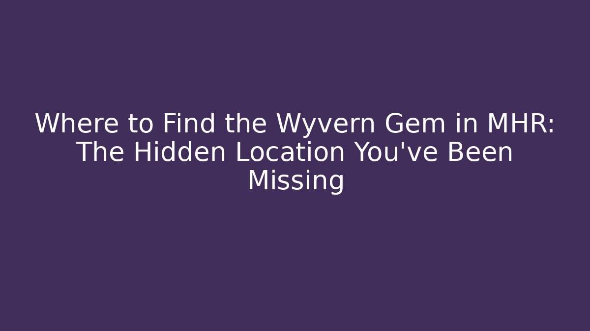 Where to Find the Wyvern Gem in MHR: The Hidden Location You’ve Been Missing