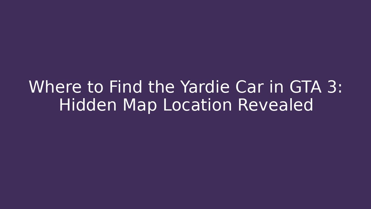 Where to Find the Yardie Car in GTA 3: Hidden Map Location Revealed