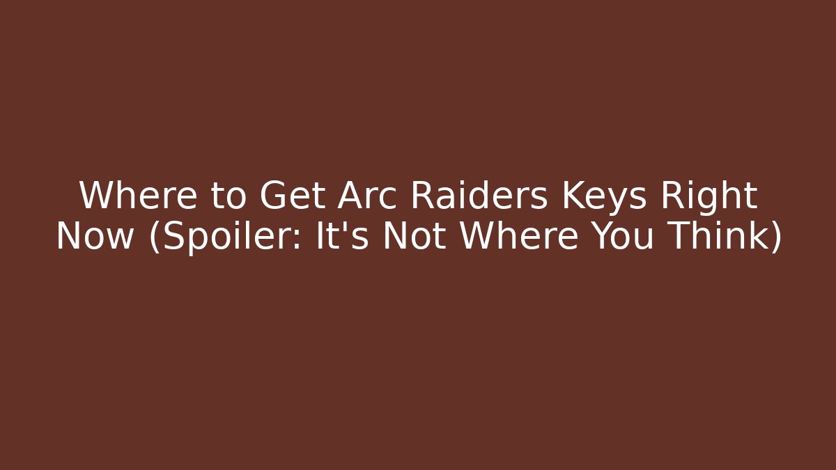 Where to Get Arc Raiders Keys Right Now (Spoiler: It's Not Where You Think)