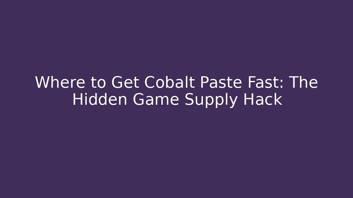 Where to Get Cobalt Paste Fast: The Hidden Game Supply Hack