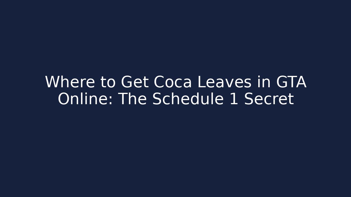 Where to Get Coca Leaves in GTA Online: The Schedule 1 Secret