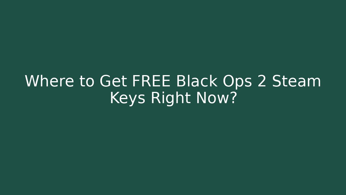 Where to Get FREE Black Ops 2 Steam Keys Right Now?