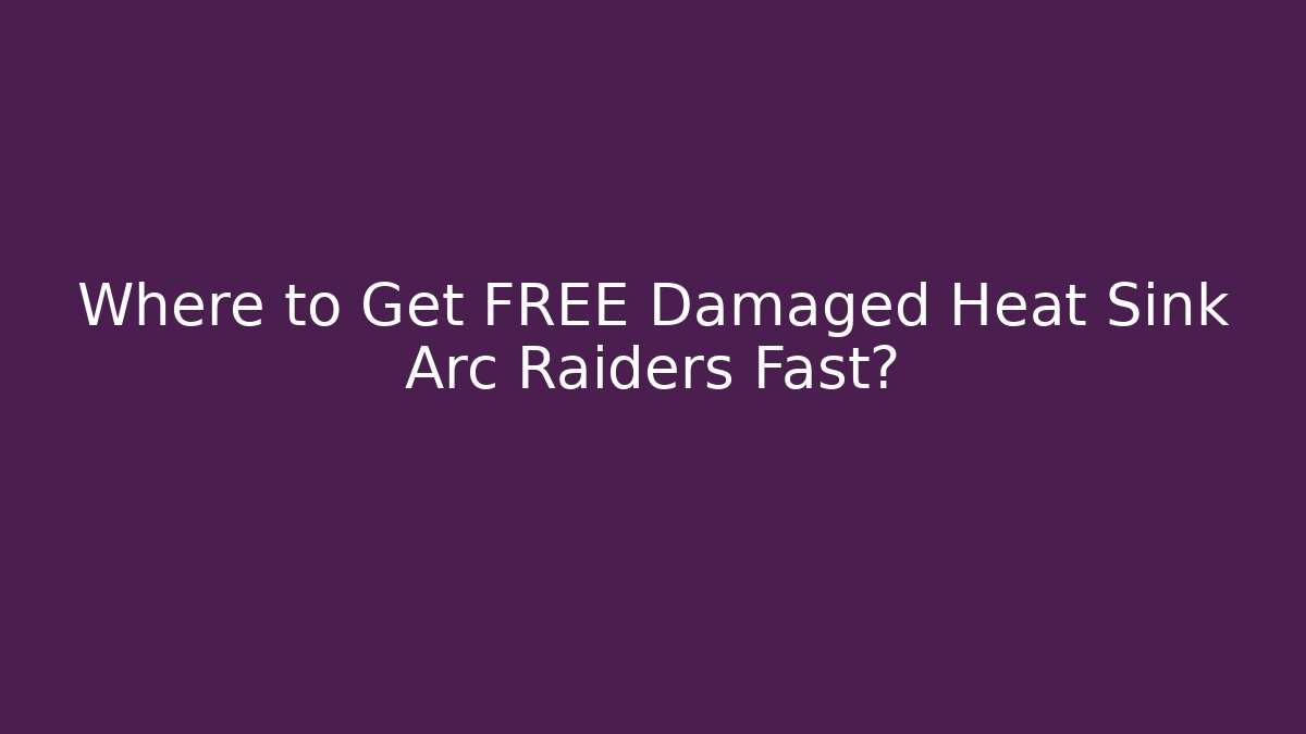 Where to Get FREE Damaged Heat Sink Arc Raiders Fast?