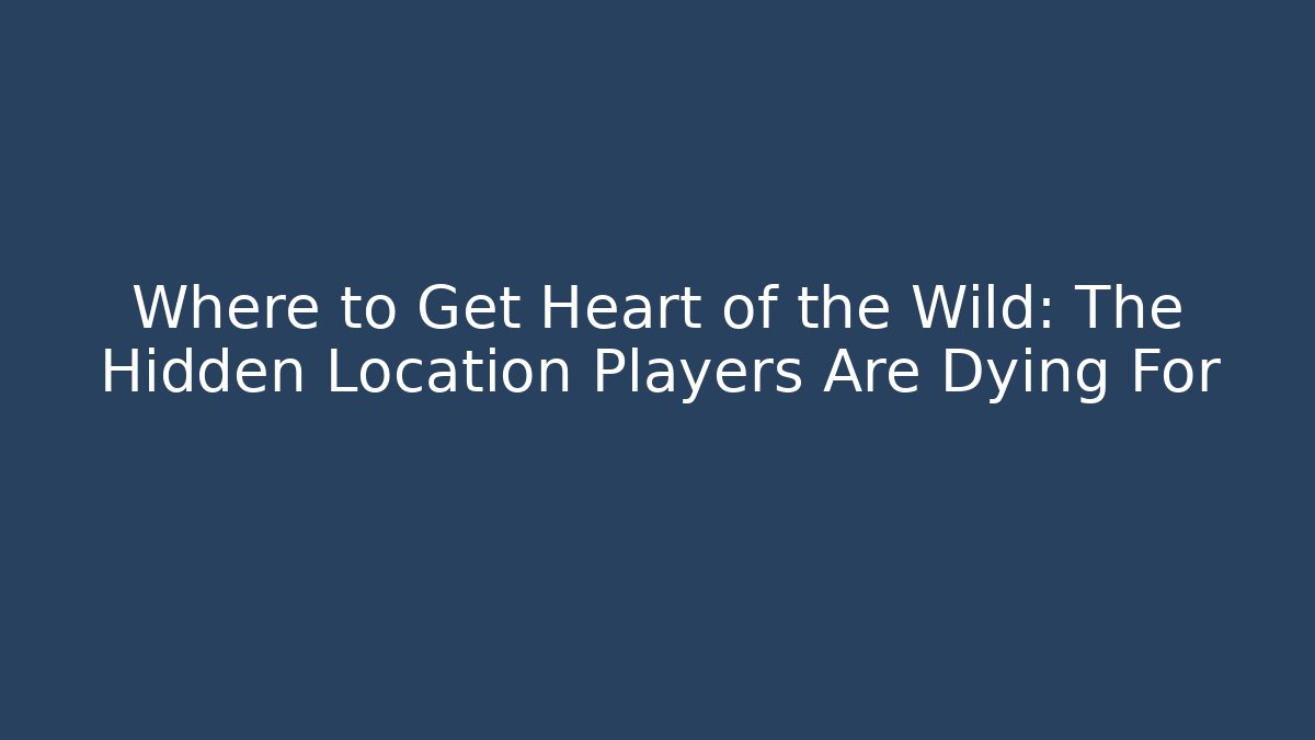 Where to Get Heart of the Wild: The Hidden Location Players Are Dying For