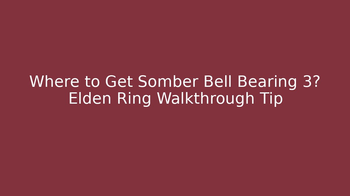 Where to Get Somber Bell Bearing 3? Elden Ring Walkthrough Tip