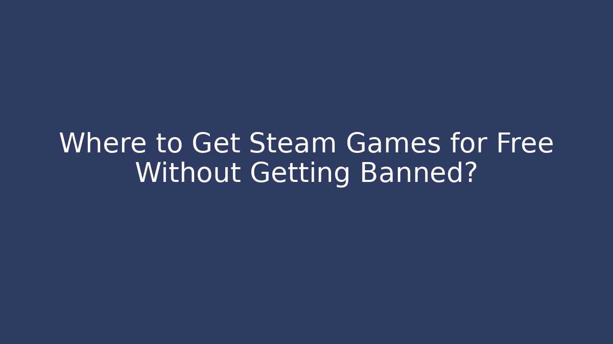 Where to Get Steam Games for Free Without Getting Banned?