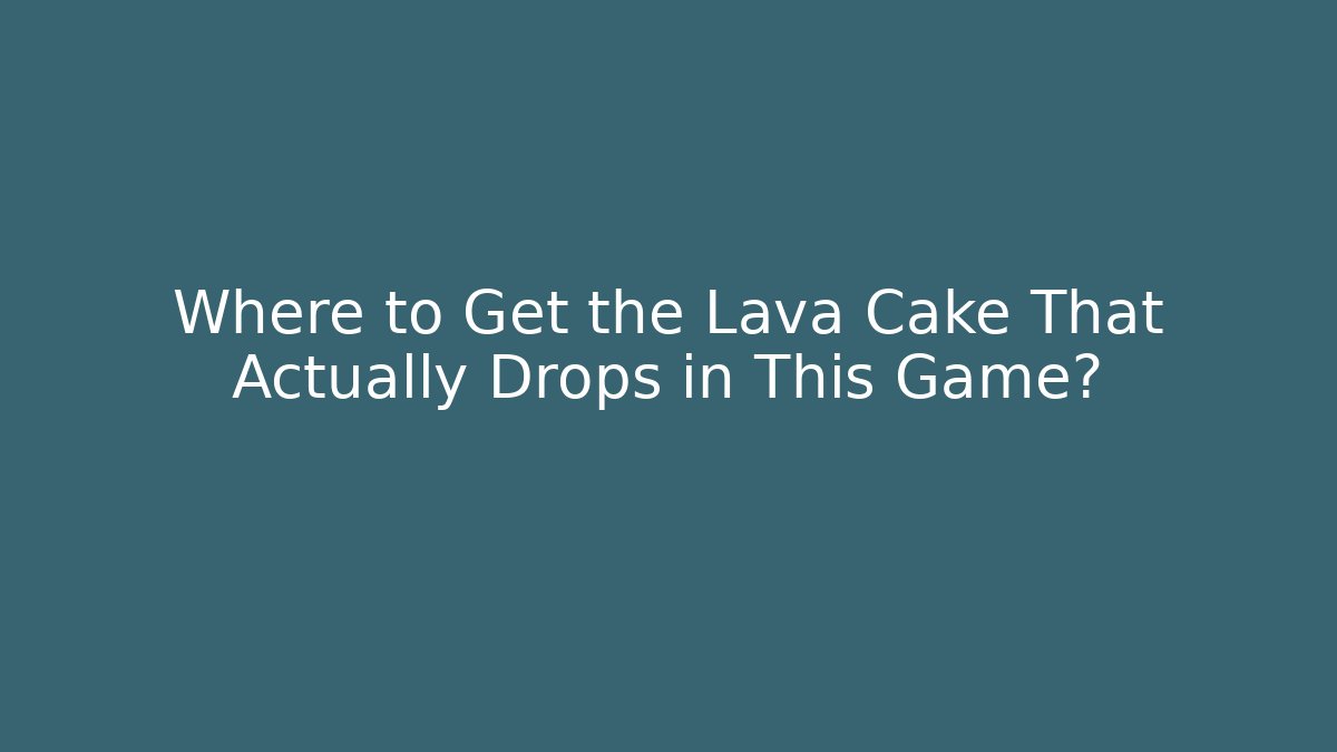 Where to Get the Lava Cake That Actually Drops in This Game?