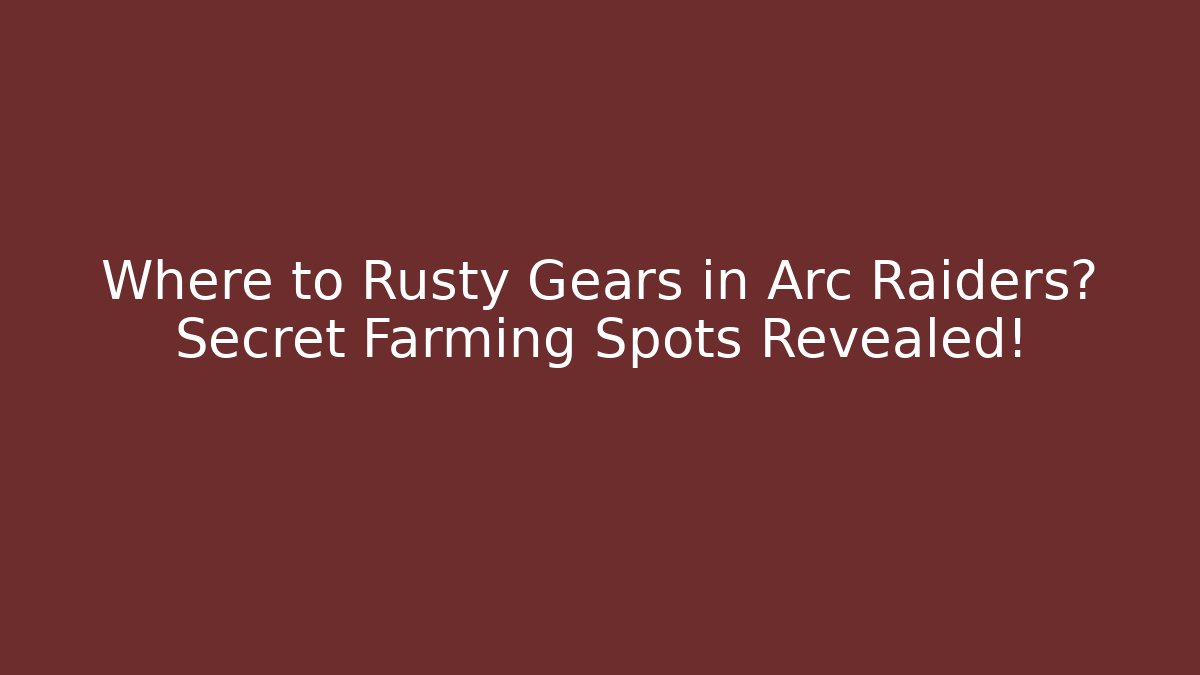 Where to Rusty Gears in Arc Raiders? Secret Farming Spots Revealed!