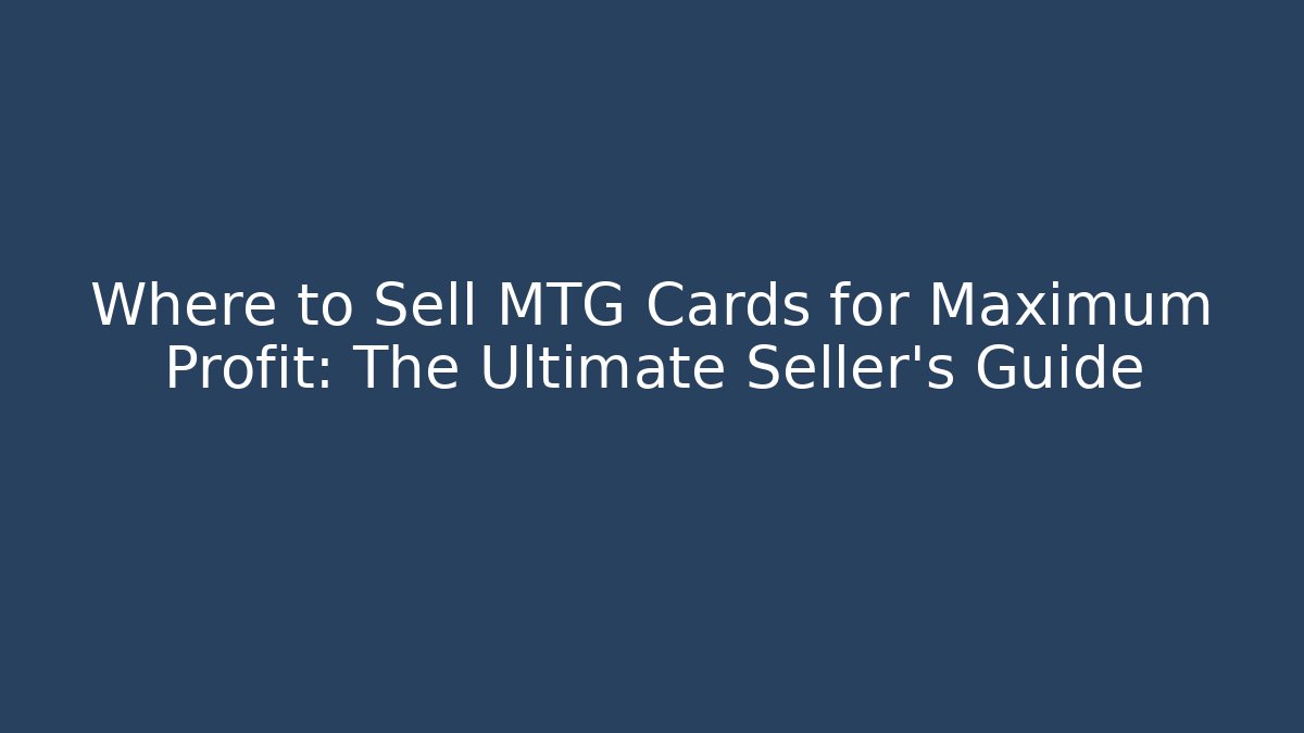 Where to Sell MTG Cards for Maximum Profit: The Ultimate Seller’s Guide