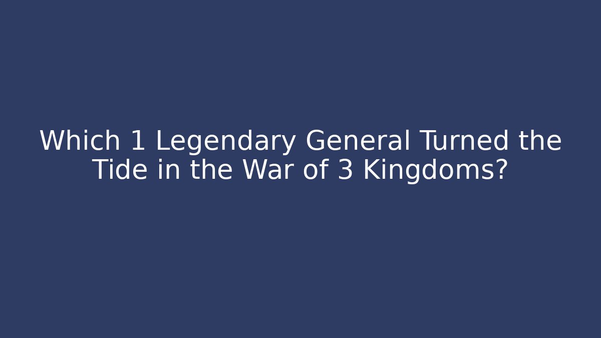 Which 1 Legendary General Turned the Tide in the War of 3 Kingdoms?