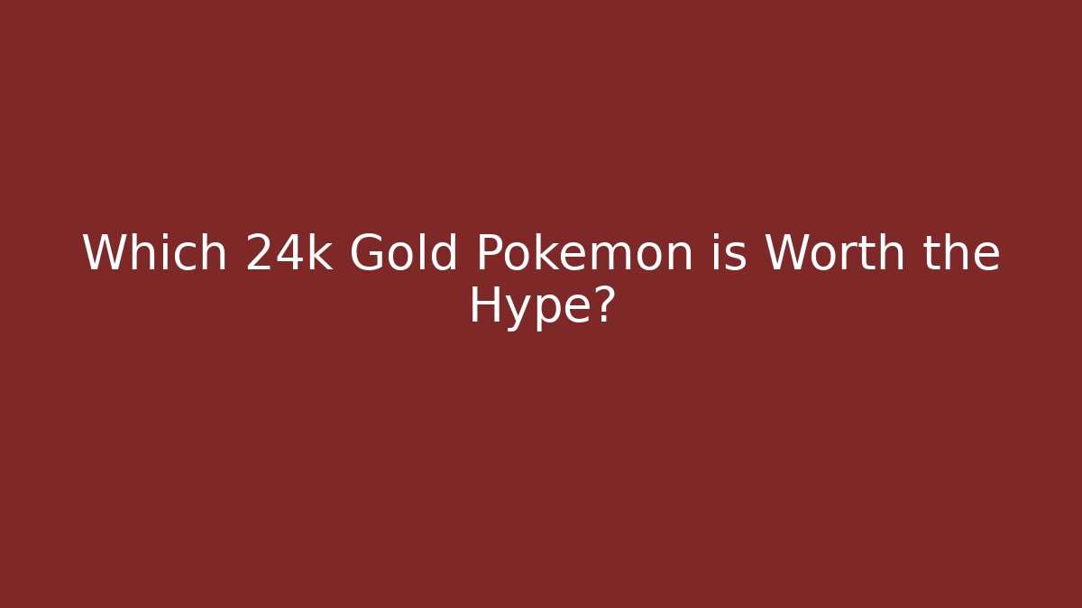 Which 24k Gold Pokémon is Worth the Hype?