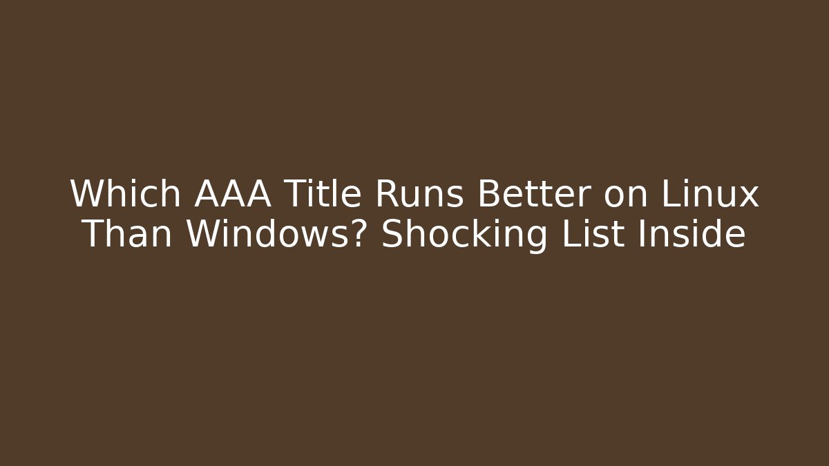 Which AAA Title Runs Better on Linux Than Windows? Shocking List Inside - Create More Assets