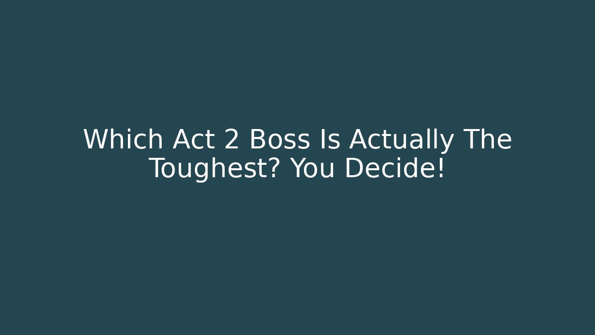 Which Act 2 Boss Is Actually The Toughest? You Decide!