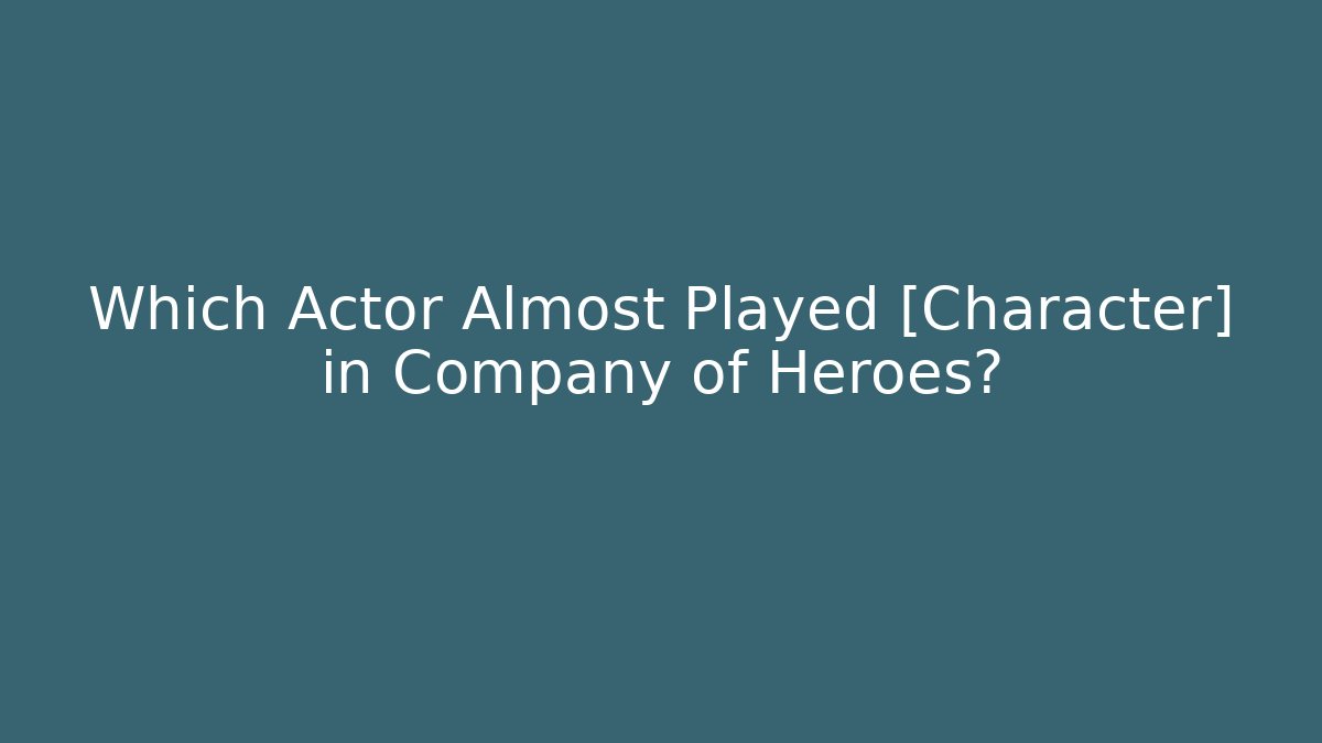 Which Actor Almost Played [Character] in Company of Heroes?