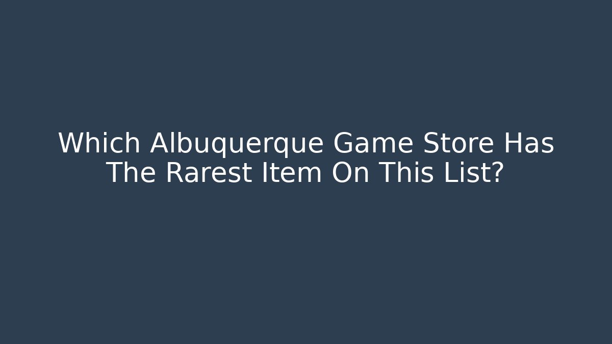 Which Albuquerque Game Store Has The Rarest Item On This List?