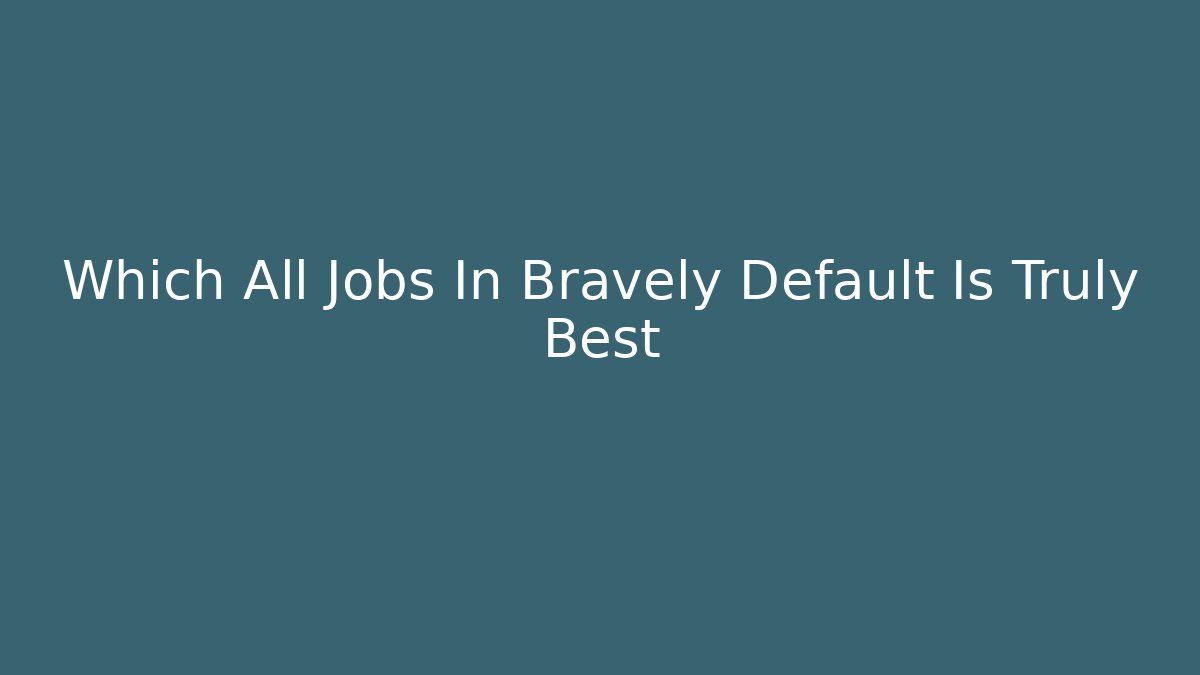 Which All Jobs In Bravely Default Is Truly Best