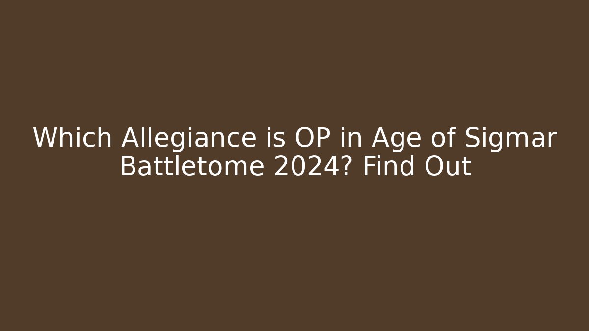 Which Allegiance is OP in Age of Sigmar Battletome 2024? Find Out