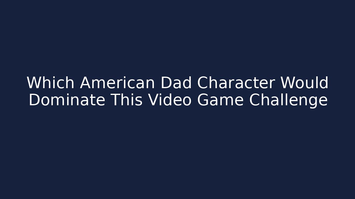 Which American Dad Character Would Dominate This Video Game Challenge