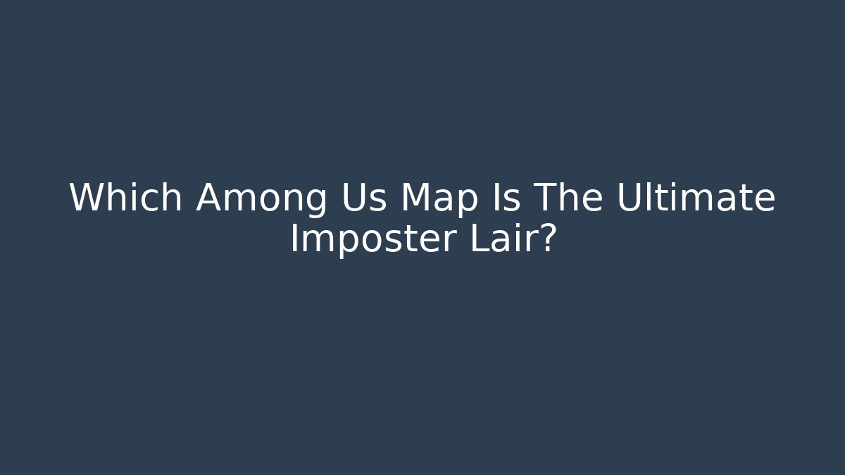 Which Among Us Map Is The Ultimate Imposter Lair?
